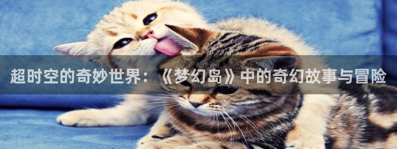 免费看羞羞漫画：超时空的奇妙世界：《梦幻岛》中的奇幻故事与冒险